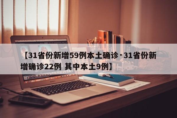 【31省份新增59例本土确诊·31省份新增确诊22例 其中本土9例】