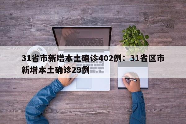 31省市新增本土确诊402例:31省区市新增本土确诊29例