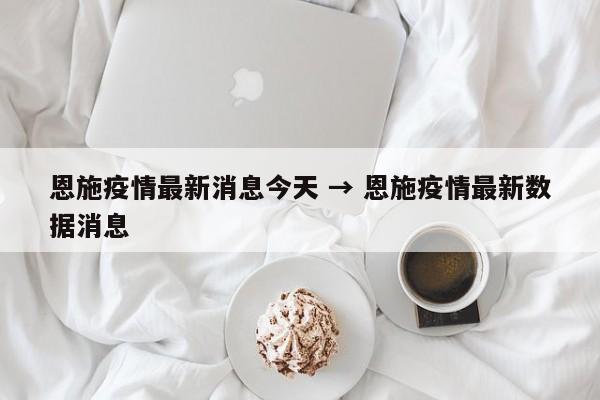 恩施疫情最新消息今天 → 恩施疫情最新数据消息
