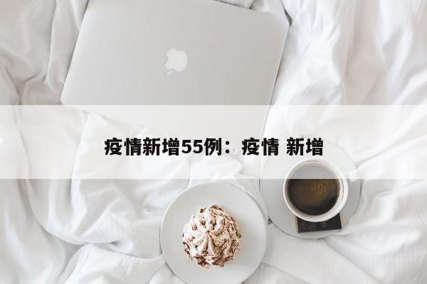疫情新增55例：疫情 新增