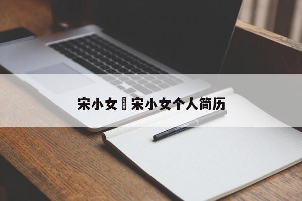 宋小女›宋小女个人简历