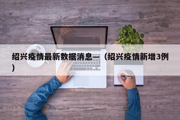 绍兴疫情最新数据消息—（绍兴疫情新增3例）