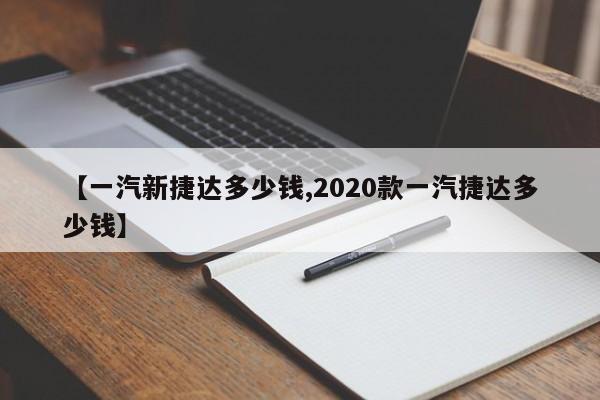 【一汽新捷达多少钱,2020款一汽捷达多少钱】