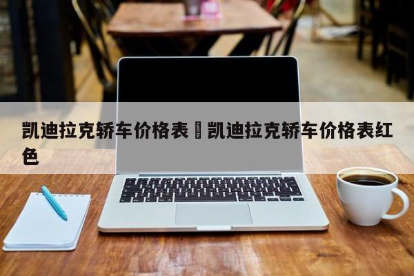 凯迪拉克轿车价格表›凯迪拉克轿车价格表红色