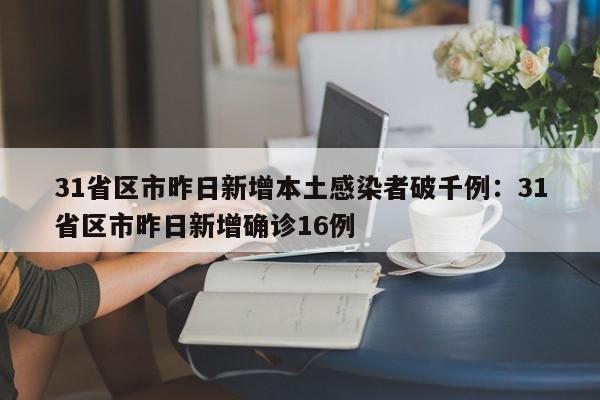31省区市昨日新增本土感染者破千例：31省区市昨日新增确诊16例