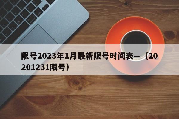 限号2023年1月最新限号时间表—(20201231限号)