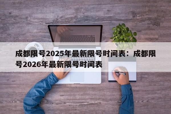 成都限号2025年最新限号时间表:成都限号2026年最新限号时间表
