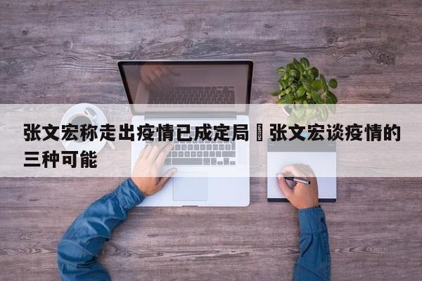 张文宏称走出疫情已成定局›张文宏谈疫情的三种可能
