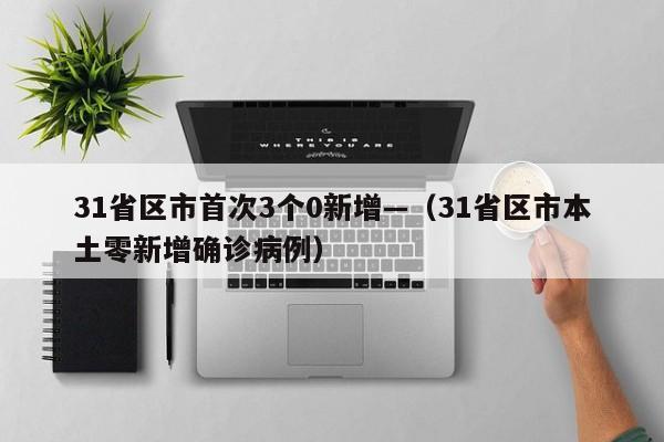 31省区市首次3个0新增—（31省区市本土零新增确诊病例）