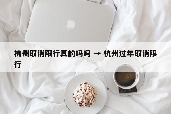 杭州取消限行真的吗吗 → 杭州过年取消限行