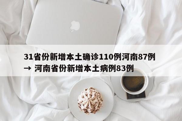 31省份新增本土确诊110例河南87例 → 河南省份新增本土病例83例
