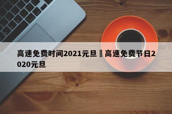 高速免费时间2021元旦›高速免费节日2020元旦