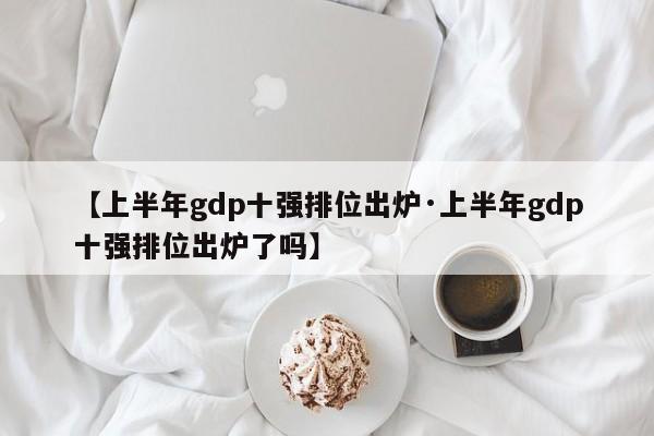 【上半年gdp十强排位出炉·上半年gdp十强排位出炉了吗】