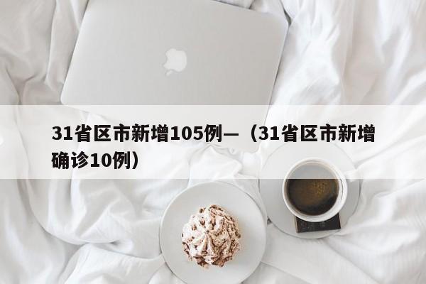 31省区市新增105例—（31省区市新增确诊10例）