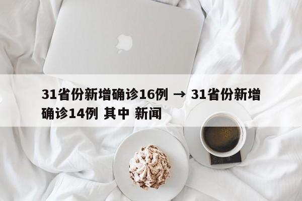 31省份新增确诊16例 → 31省份新增确诊14例 其中 新闻