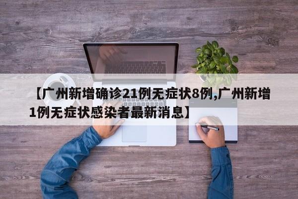 【广州新增确诊21例无症状8例,广州新增1例无症状感染者最新消息】
