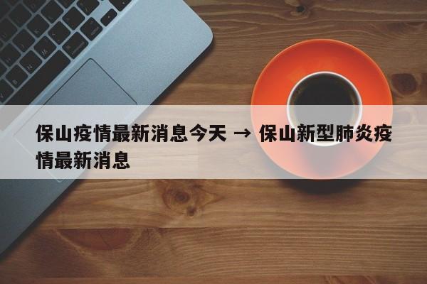 保山疫情最新消息今天 → 保山新型肺炎疫情最新消息
