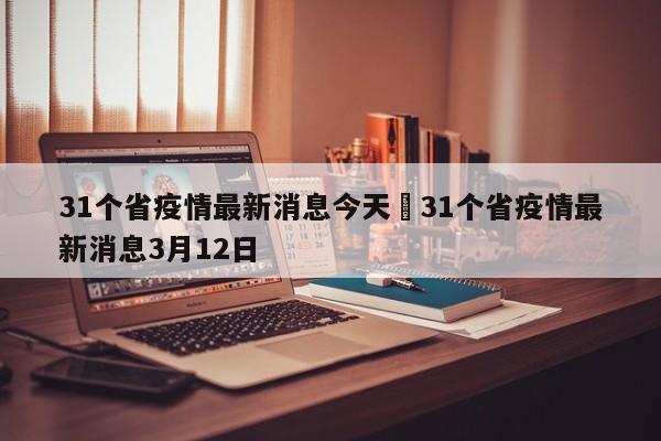 31个省疫情最新消息今天›31个省疫情最新消息3月12日