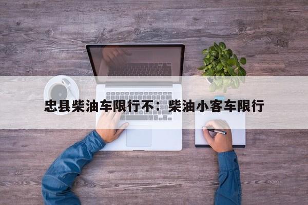 忠县柴油车限行不:柴油小客车限行
