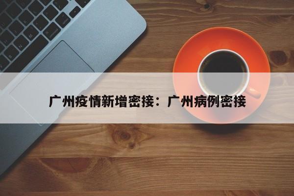 广州疫情新增密接：广州病例密接