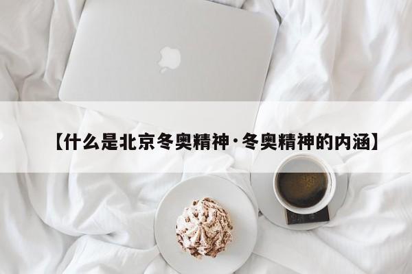 【什么是北京冬奥精神·冬奥精神的内涵】