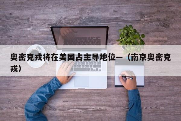 奥密克戎将在美国占主导地位—（南京奥密克戎）