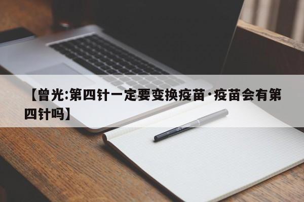 【曾光:第四针一定要变换疫苗·疫苗会有第四针吗】
