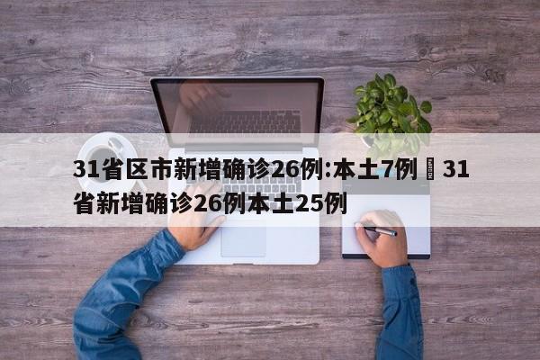 31省区市新增确诊26例:本土7例›31省新增确诊26例本土25例