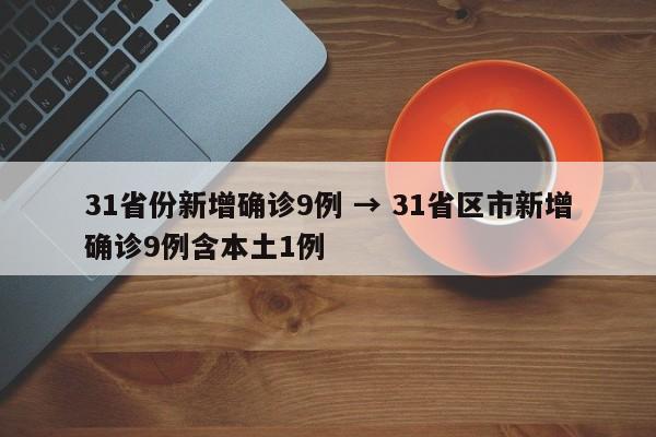 31省份新增确诊9例 → 31省区市新增确诊9例含本土1例
