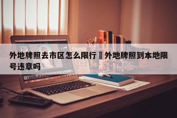 外地牌照去市区怎么限行›外地牌照到本地限号违章吗