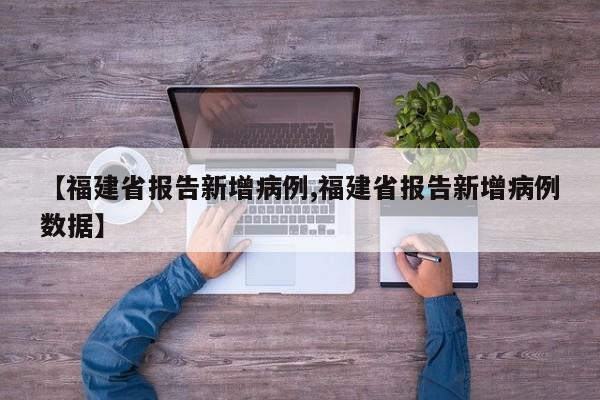 【福建省报告新增病例,福建省报告新增病例数据】