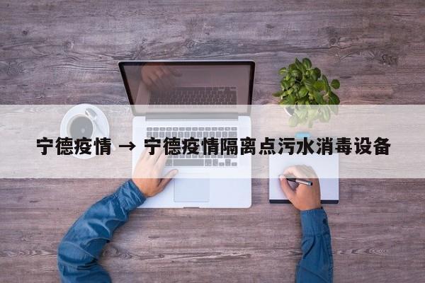 宁德疫情 → 宁德疫情隔离点污水消毒设备