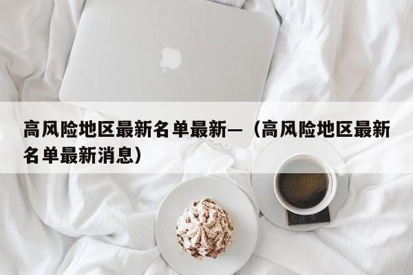 高风险地区最新名单最新—（高风险地区最新名单最新消息）