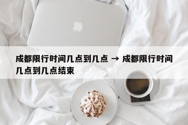 成都限行时间几点到几点 → 成都限行时间几点到几点结束