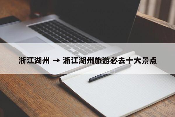 浙江湖州 → 浙江湖州旅游必去十大景点