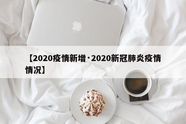 【2020疫情新增·2020新冠肺炎疫情情况】