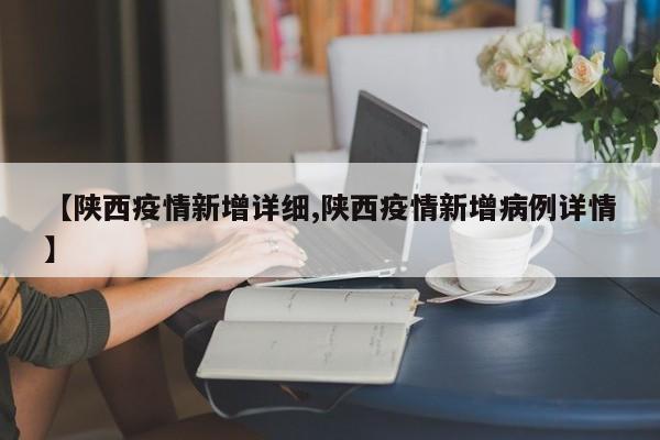 【陕西疫情新增详细,陕西疫情新增病例详情】