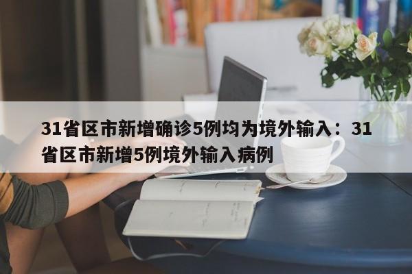 31省区市新增确诊5例均为境外输入：31省区市新增5例境外输入病例