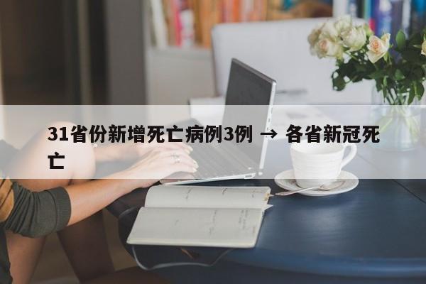 31省份新增死亡病例3例 → 各省新冠死亡