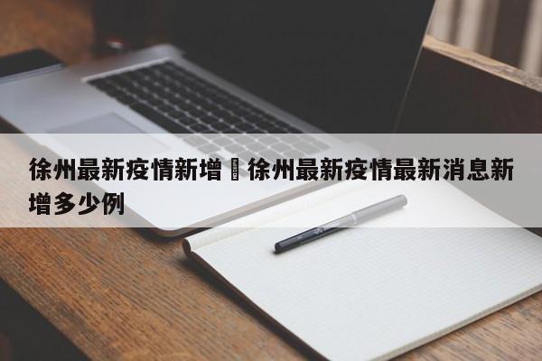 徐州最新疫情新增›徐州最新疫情最新消息新增多少例