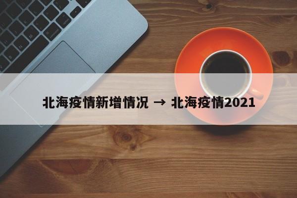 北海疫情新增情况 → 北海疫情2021
