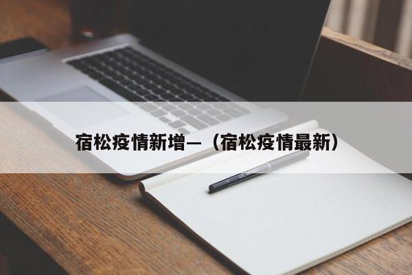 宿松疫情新增—（宿松疫情最新）