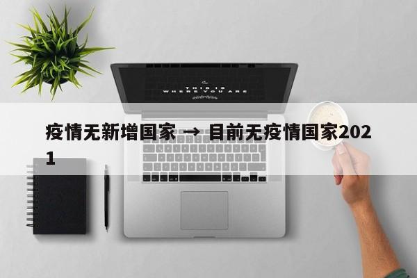 疫情无新增国家 → 目前无疫情国家2021