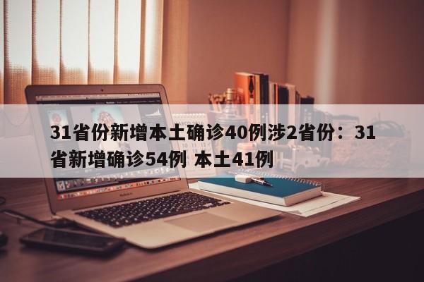 31省份新增本土确诊40例涉2省份：31省新增确诊54例 本土41例