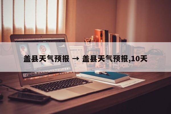 盖县天气预报 → 盖县天气预报,10天