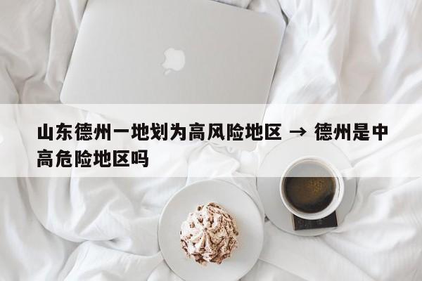 山东德州一地划为高风险地区 → 德州是中高危险地区吗