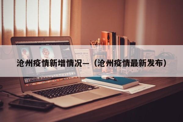 沧州疫情新增情况—（沧州疫情最新发布）