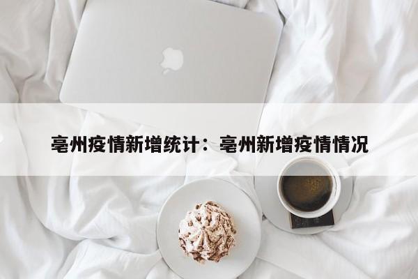 亳州疫情新增统计：亳州新增疫情情况