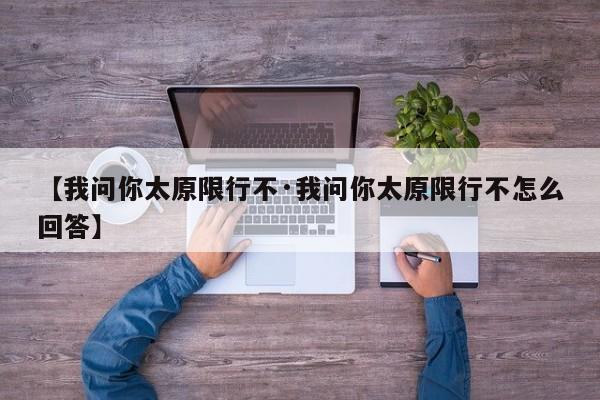 【我问你太原限行不·我问你太原限行不怎么回答】