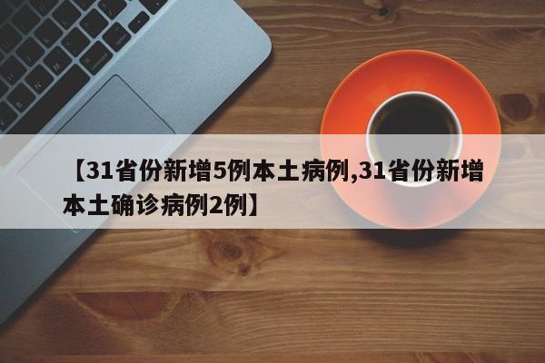 【31省份新增5例本土病例,31省份新增本土确诊病例2例】